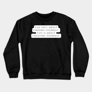 Life isn't about finding yourself. Life is about creating yourself. Crewneck Sweatshirt